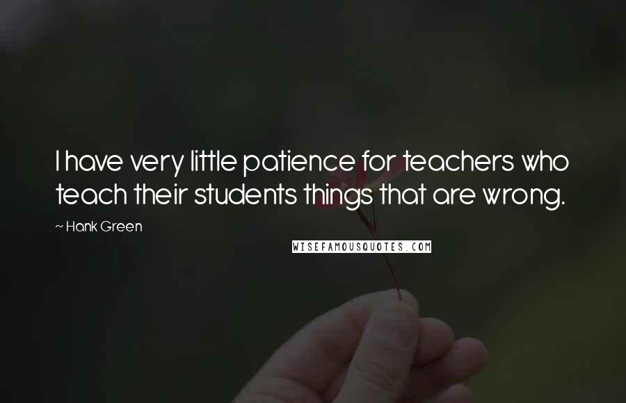 Hank Green Quotes: I have very little patience for teachers who teach their students things that are wrong.