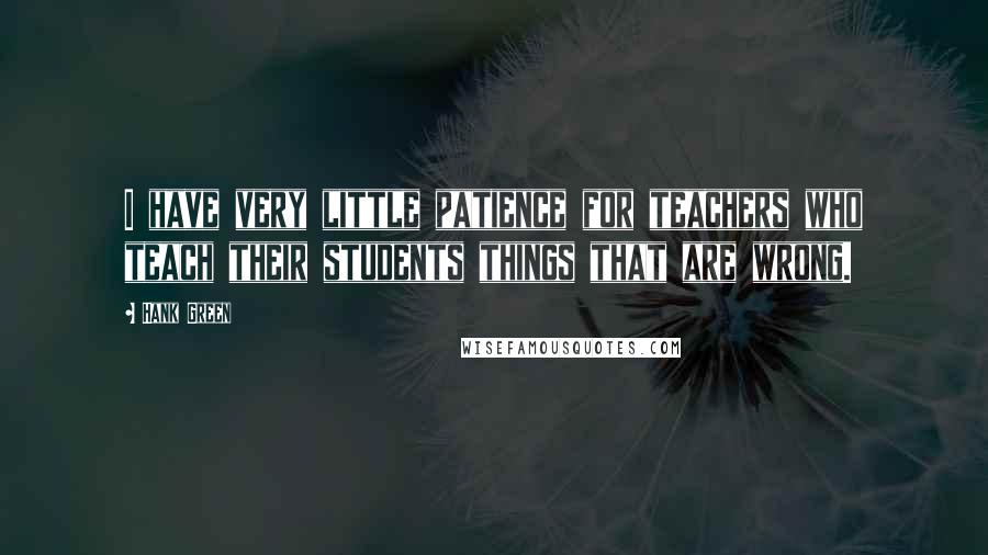 Hank Green Quotes: I have very little patience for teachers who teach their students things that are wrong.