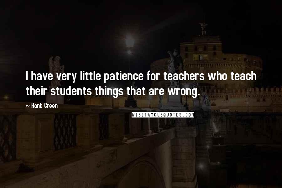 Hank Green Quotes: I have very little patience for teachers who teach their students things that are wrong.