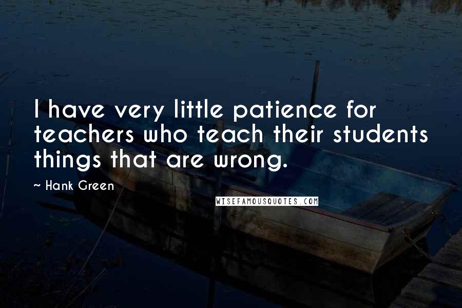 Hank Green Quotes: I have very little patience for teachers who teach their students things that are wrong.