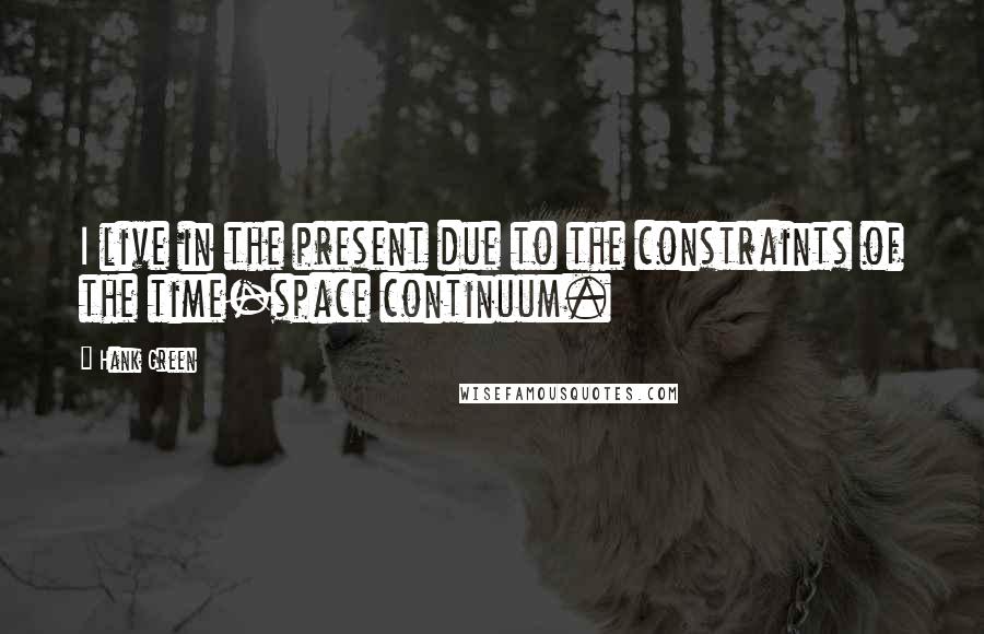 Hank Green Quotes: I live in the present due to the constraints of the time-space continuum.