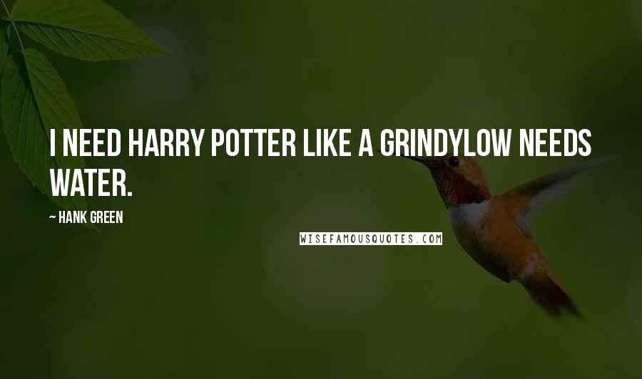 Hank Green Quotes: I need Harry Potter like a grindylow needs water.