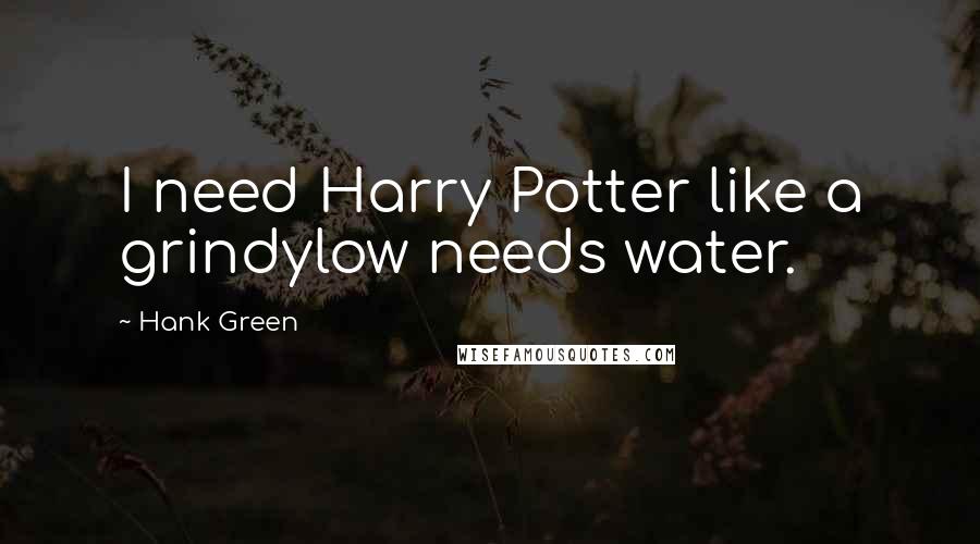 Hank Green Quotes: I need Harry Potter like a grindylow needs water.