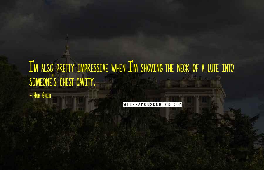 Hank Green Quotes: I'm also pretty impressive when I'm shoving the neck of a lute into someone's chest cavity.