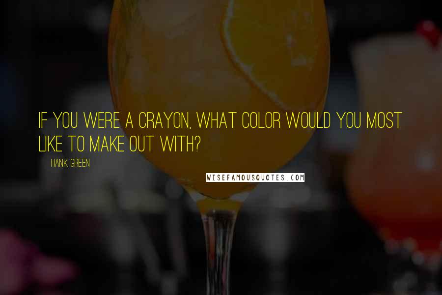 Hank Green Quotes: If you were a crayon, what color would you most like to make out with?