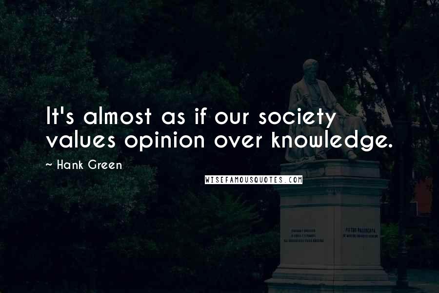 Hank Green Quotes: It's almost as if our society values opinion over knowledge.