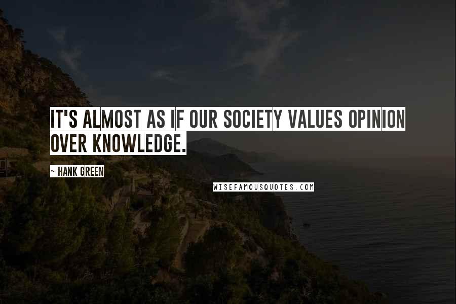 Hank Green Quotes: It's almost as if our society values opinion over knowledge.