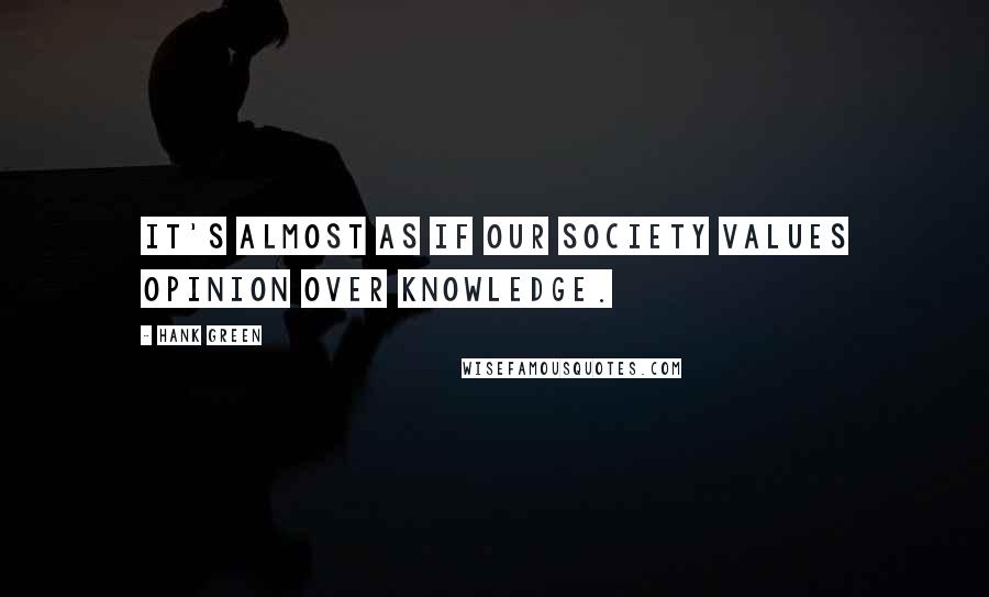 Hank Green Quotes: It's almost as if our society values opinion over knowledge.