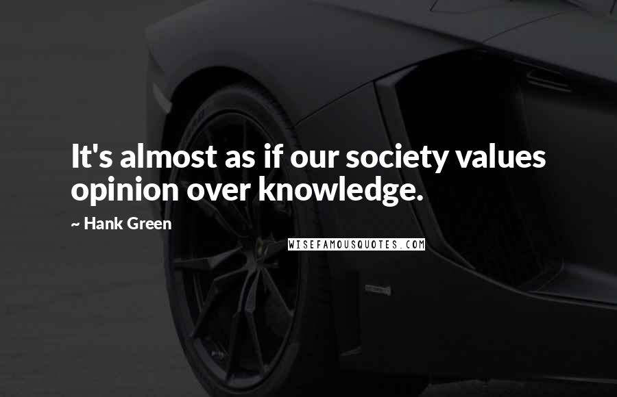 Hank Green Quotes: It's almost as if our society values opinion over knowledge.