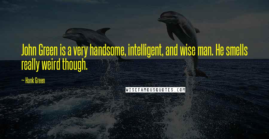Hank Green Quotes: John Green is a very handsome, intelligent, and wise man. He smells really weird though.
