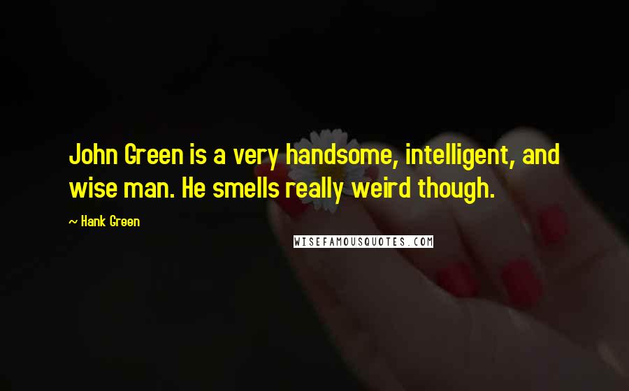 Hank Green Quotes: John Green is a very handsome, intelligent, and wise man. He smells really weird though.