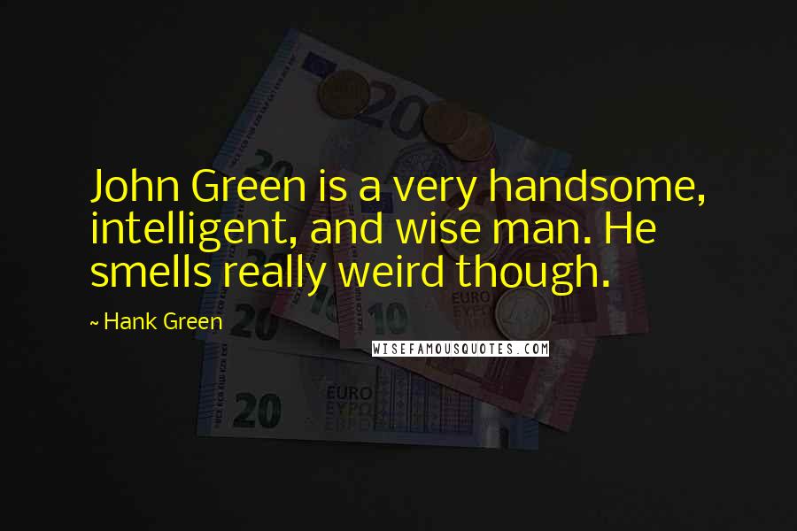 Hank Green Quotes: John Green is a very handsome, intelligent, and wise man. He smells really weird though.
