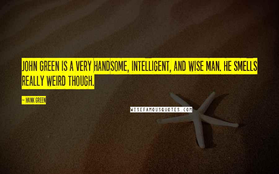 Hank Green Quotes: John Green is a very handsome, intelligent, and wise man. He smells really weird though.
