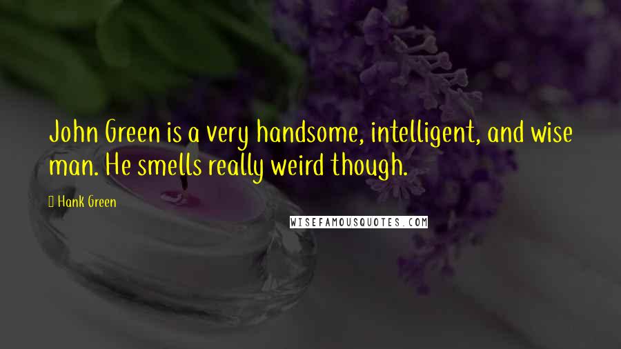Hank Green Quotes: John Green is a very handsome, intelligent, and wise man. He smells really weird though.