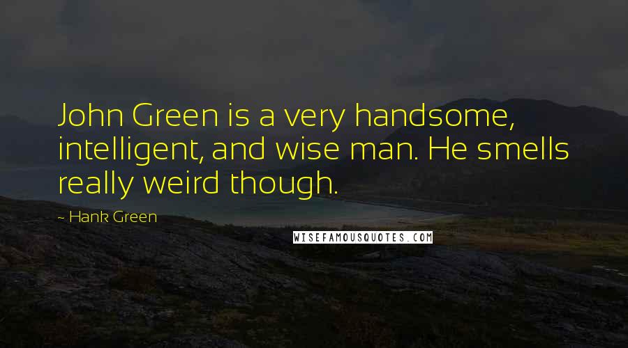 Hank Green Quotes: John Green is a very handsome, intelligent, and wise man. He smells really weird though.