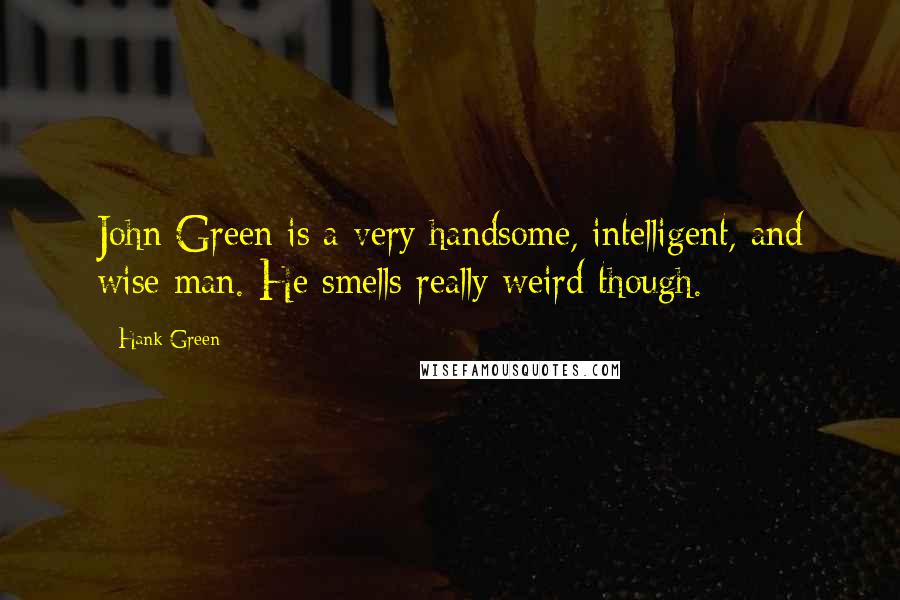 Hank Green Quotes: John Green is a very handsome, intelligent, and wise man. He smells really weird though.
