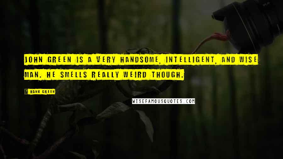 Hank Green Quotes: John Green is a very handsome, intelligent, and wise man. He smells really weird though.