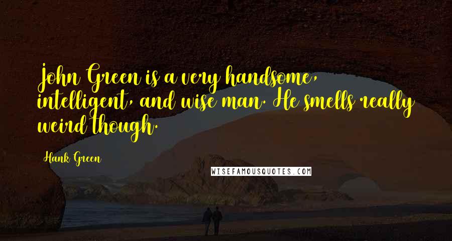 Hank Green Quotes: John Green is a very handsome, intelligent, and wise man. He smells really weird though.