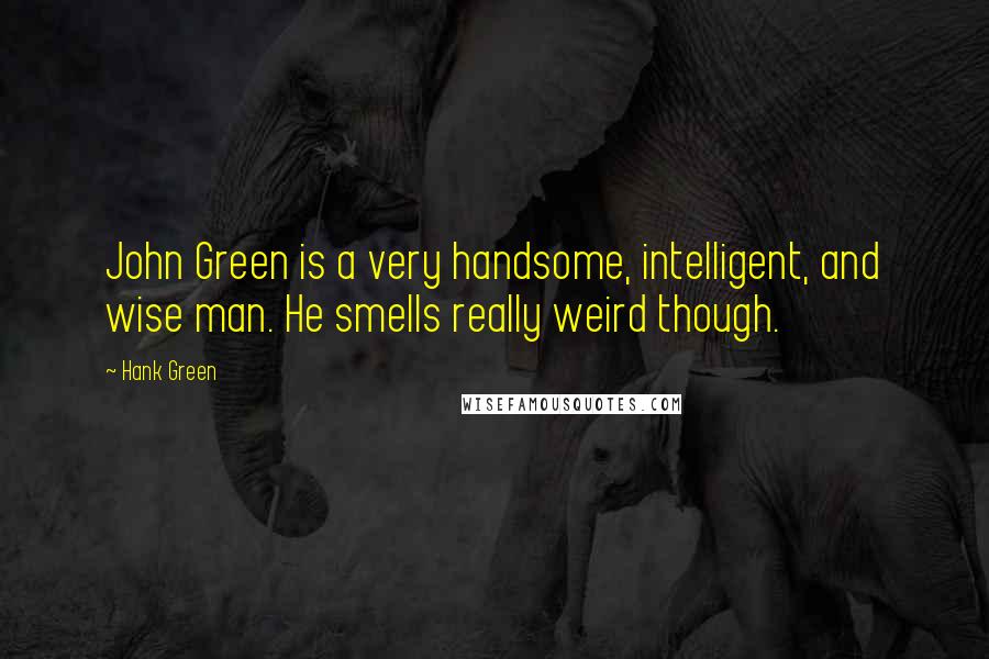 Hank Green Quotes: John Green is a very handsome, intelligent, and wise man. He smells really weird though.