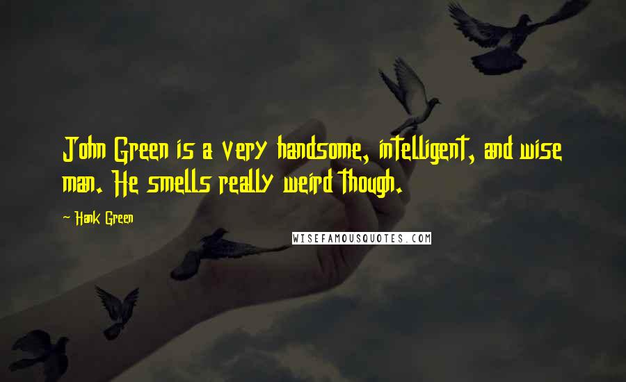 Hank Green Quotes: John Green is a very handsome, intelligent, and wise man. He smells really weird though.
