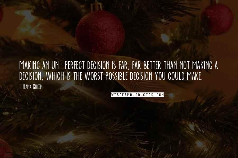 Hank Green Quotes: Making an un-perfect decision is far, far better than not making a decision, which is the worst possible decision you could make.