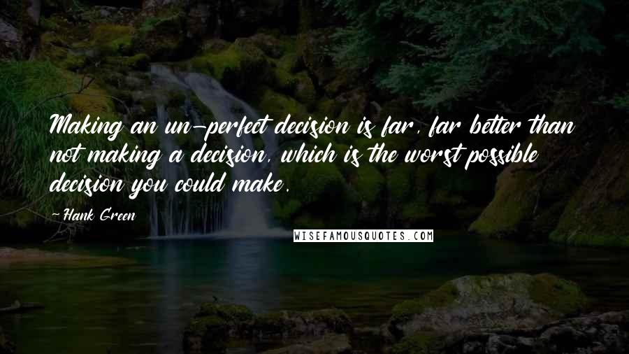 Hank Green Quotes: Making an un-perfect decision is far, far better than not making a decision, which is the worst possible decision you could make.