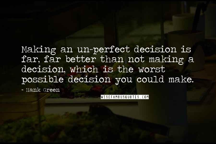 Hank Green Quotes: Making an un-perfect decision is far, far better than not making a decision, which is the worst possible decision you could make.