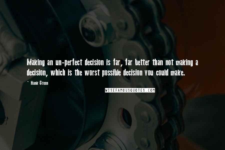 Hank Green Quotes: Making an un-perfect decision is far, far better than not making a decision, which is the worst possible decision you could make.