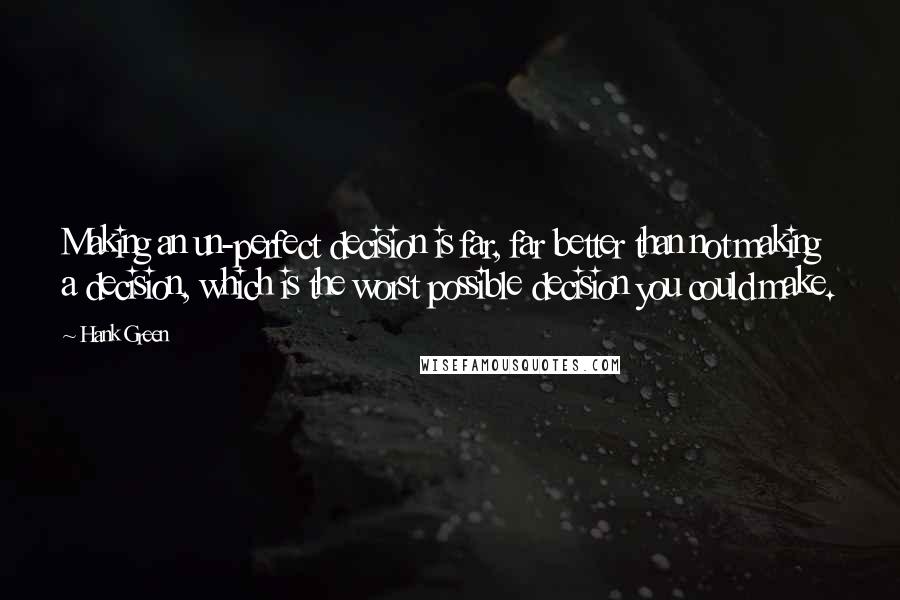 Hank Green Quotes: Making an un-perfect decision is far, far better than not making a decision, which is the worst possible decision you could make.