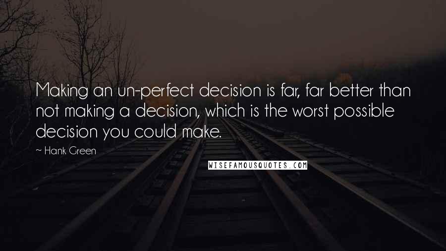 Hank Green Quotes: Making an un-perfect decision is far, far better than not making a decision, which is the worst possible decision you could make.