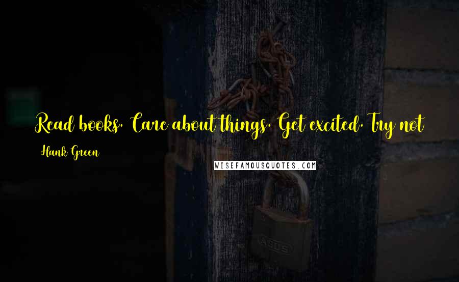 Hank Green Quotes: Read books. Care about things. Get excited. Try not to be too down on youself. Enjoy the ever present game of knowing.