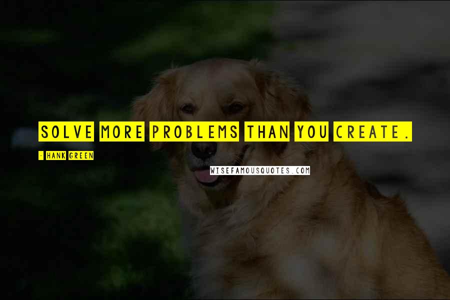 Hank Green Quotes: Solve more problems than you create.