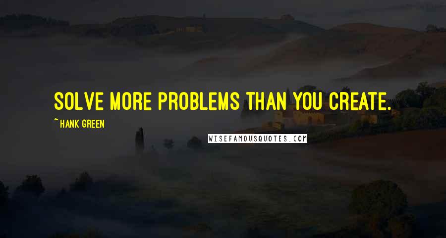 Hank Green Quotes: Solve more problems than you create.