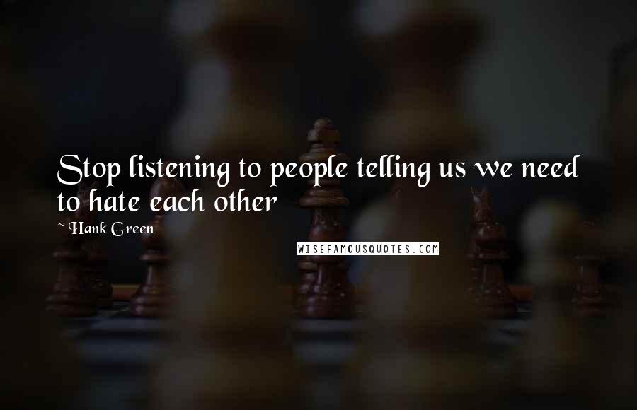 Hank Green Quotes: Stop listening to people telling us we need to hate each other