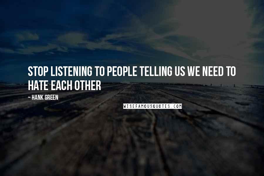 Hank Green Quotes: Stop listening to people telling us we need to hate each other