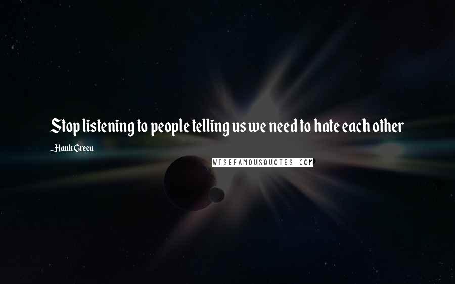 Hank Green Quotes: Stop listening to people telling us we need to hate each other