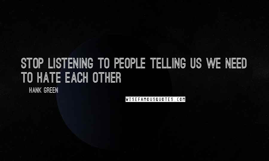 Hank Green Quotes: Stop listening to people telling us we need to hate each other