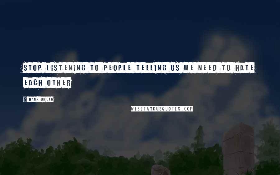 Hank Green Quotes: Stop listening to people telling us we need to hate each other