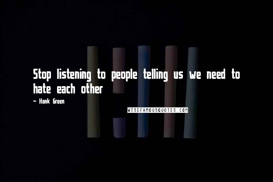 Hank Green Quotes: Stop listening to people telling us we need to hate each other