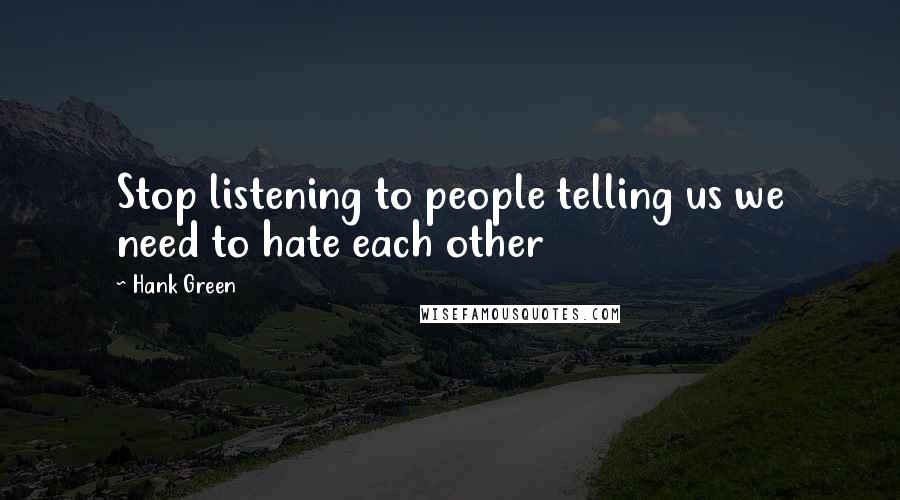 Hank Green Quotes: Stop listening to people telling us we need to hate each other