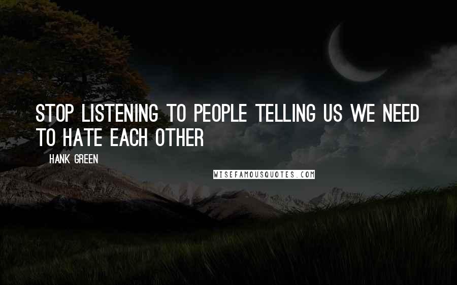 Hank Green Quotes: Stop listening to people telling us we need to hate each other