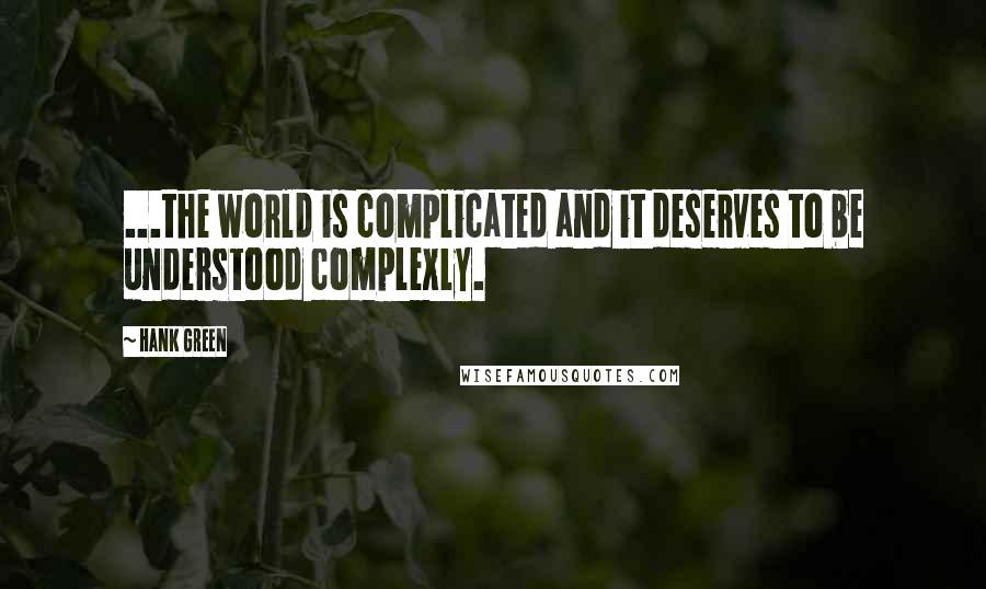 Hank Green Quotes: ...the world is complicated and it deserves to be understood complexly.