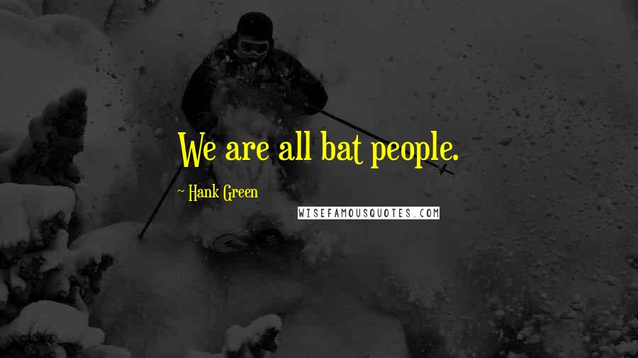 Hank Green Quotes: We are all bat people.