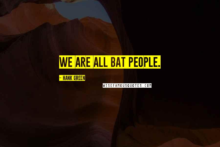 Hank Green Quotes: We are all bat people.