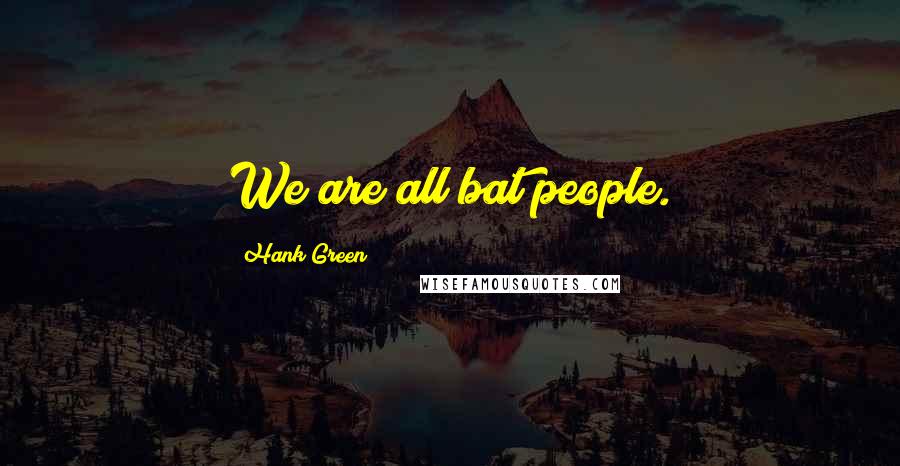 Hank Green Quotes: We are all bat people.