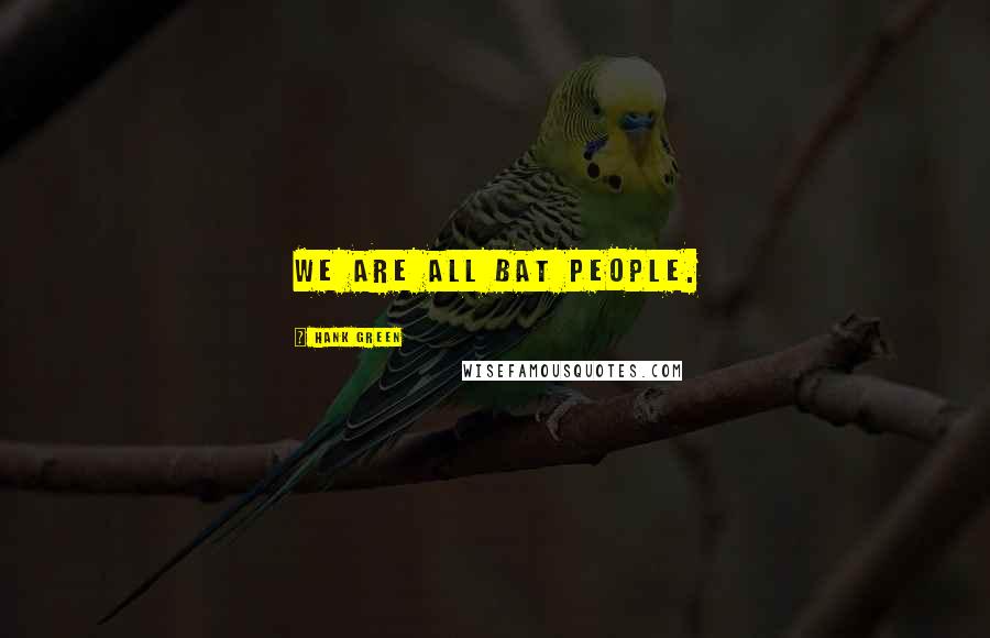 Hank Green Quotes: We are all bat people.
