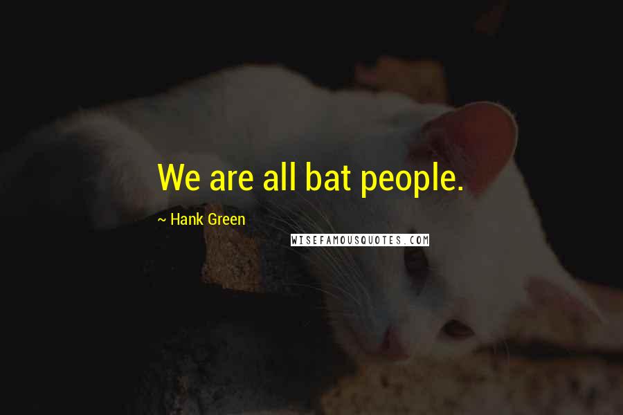 Hank Green Quotes: We are all bat people.