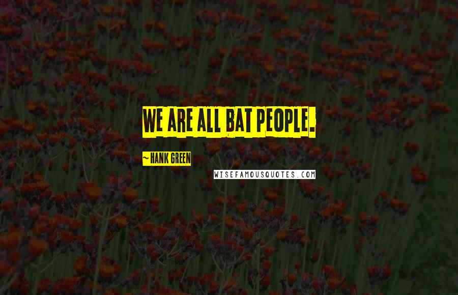 Hank Green Quotes: We are all bat people.
