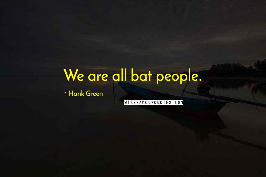 Hank Green Quotes: We are all bat people.