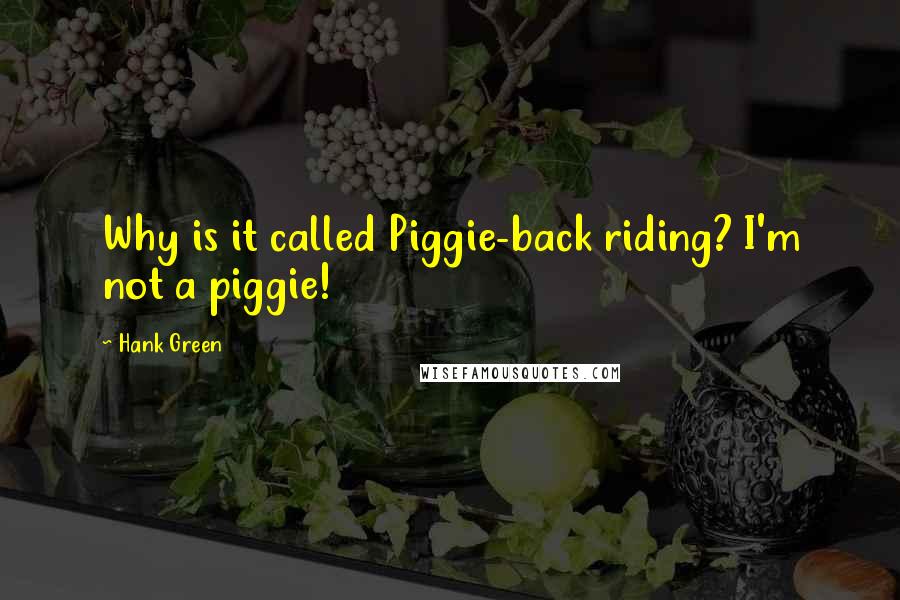 Hank Green Quotes: Why is it called Piggie-back riding? I'm not a piggie!